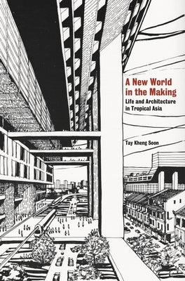 A New World in the Making: Life and Architecture in Tropical Asia by Kheng Soon, Tay