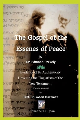 The Gospel of the Essenes of Peace by Dr. Edmond Szekely: Evidence of Its Authenticity, Unveiling the Plagiarism of the New Testament. With the forewo by Joan, Johanne T. G.