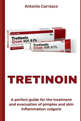 Tretinoin: A perfect guide for the treatment and evacuation of pimples and skin inflammation vulgaris by Carrasco, Antonio