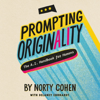 Prompting Originality: The A.I. Handbook for Humans by Cohen, Norty