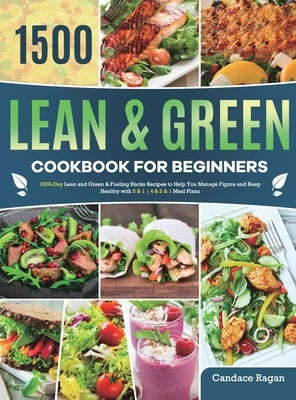 Lean and Green Cookbook for Beginners: 1500-Day Lean and Green & Fueling Hacks Recipes to Help You Manage Figure and Keep Healthy with 5 & 1 4 & 2 & 1 by Ragan, Candace