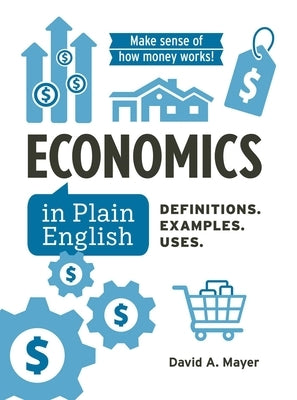 Economics in Plain English: Definitions. Examples. Uses. by Mayer, David A.
