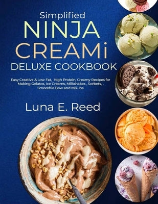 Simplified NINJA CREAMi Deluxe Cookbook: Easy Creative & Low Fat, High Protein, Creamy Recipes for Making Gelatos, Ice Creams, Milkshakes, Sorbets, Sm by E. Reed, Luna