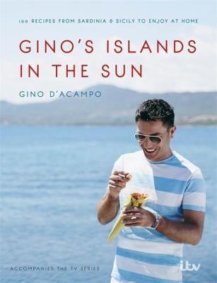 Gino's Islands in the Sun: 100 Recipes from Sardinia and Sicily to Enjoy at Home by D'Acampo, Gino