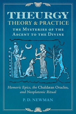 Theurgy: Theory and Practice: The Mysteries of the Ascent to the Divine by Newman, P. D.