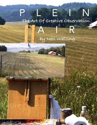 Plein Air: The Art Of Creative Observation by Walling, Neil