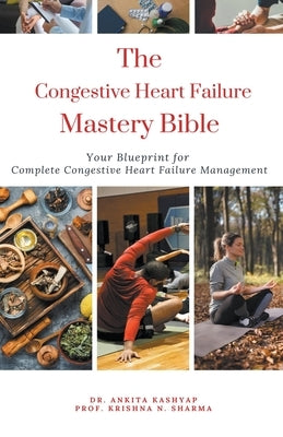 The Congestive Heart Failure Mastery Bible: Your Blueprint For Complete Congestive Heart Failure Management by Kashyap, Ankita