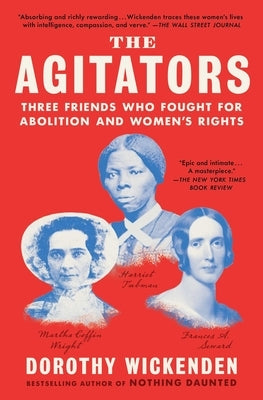 The Agitators: Three Friends Who Fought for Abolition and Women's Rights by Wickenden, Dorothy