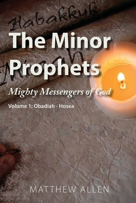 The Minor Prophets: Mighty Messengers of God Volume 1: Obadiah-Hosea by Allen, Matthew