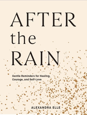 After the Rain: Gentle Reminders for Healing, Courage, and Self-Love by Elle, Alexandra
