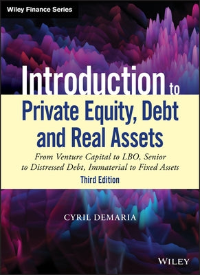 Introduction to Private Equity, Debt and Real Assets: From Venture Capital to Lbo, Senior to Distressed Debt, Immaterial to Fixed Assets by DeMaria, Cyril