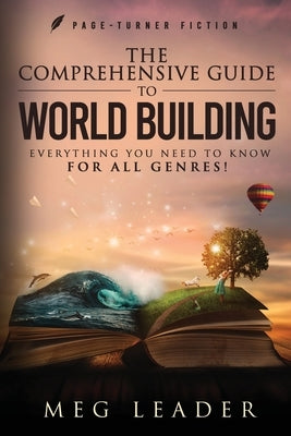 The Comprehensive Guide to World Building: Everything You Need to Know for ALL Genres! by Leader, Meg
