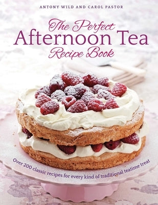 The Perfect Afternoon Tea Recipe Book: More Than 200 Classic Recipes for Every Kind of Traditional Teatime Treat by Wild, Antony