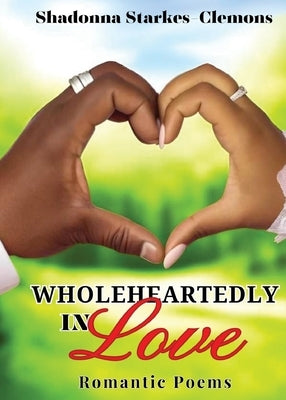 Wholeheartedly in Love - Romantic Poems by Starkes-Clemons, Shadonna