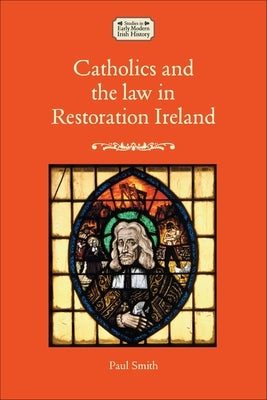 Catholics and the Law in Restoration Ireland by Smith, Paul