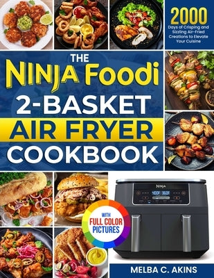 The Ninja Foodi 2-Basket Air Fryer Cookbook: 2000 Days of Crisping and Sizzling Air-Fried Creations to Elevate Your Cuisine&#65372;Full Color Edition by Akins, Melba C.