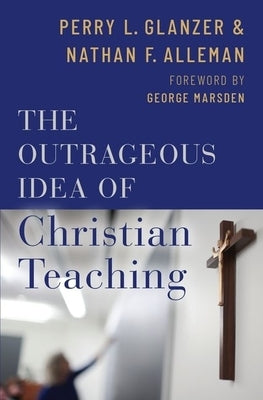 The Outrageous Idea of Christian Teaching by Glanzer, Perry