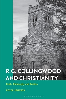 R.G. Collingwood and Christianity: Faith, Philosophy and Politics by Johnson, Peter