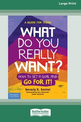 What Do You Really Want?: How to Set a Goal and Go for It! A Guide for Teens [Standard Large Print] by Bachel, Beverly K.