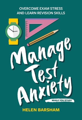 Manage Test Anxiety While You Study: Overcome Exam Stress and Learn Revision Skills by Barsham, Helen