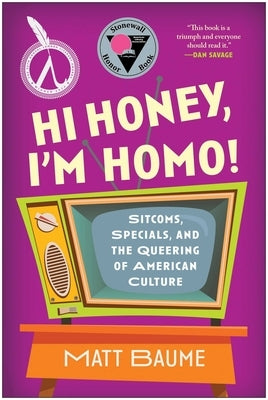 Hi Honey, I'm Homo!: Sitcoms, Specials, and the Queering of American Culture by Baume, Matt