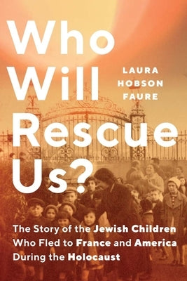 Who Will Rescue Us?: The Story of the Jewish Children Who Fled to France and America During the Holocaust by Hobson Faure, Laura