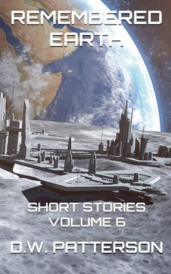 Remembered Earth Short Stories: Vol. 6 by Patterson, D. W.