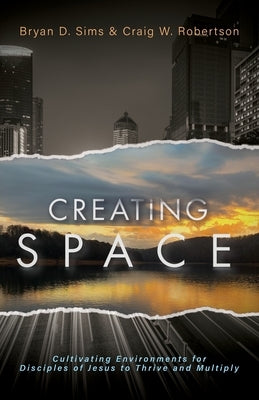 Creating Space: Cultivating Environments for Disciples of Jesus to Thrive and Multiply by Sims, Bryan D.