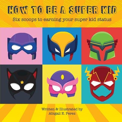How to Be a Super Kid: Six scoops to earning your super kid status by Perez, Abigail E.
