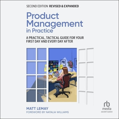 Product Management in Practice: A Practical, Tactical Guide for Your First Day and Every Day After, 2nd Edition by Lemay, Matt