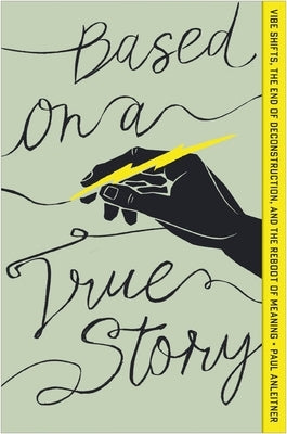 Based on a True Story: Vibe Shifts, the End of Deconstruction, and the Reboot of Meaning by Anleitner, Paul
