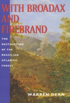 With Broadax and Firebrand: The Destruction of the Brazilian Atlantic Forest, (a Centennial Book) by Dean, Warren