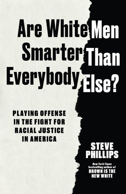 Are White Men Smarter Than Everybody Else?: Playing Offense in the Fight for Racial Justice in America by Phillips, Steve