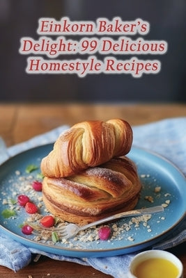 Einkorn Baker's Delight: 99 Delicious Homestyle Recipes by Junction, Zesty Culinary