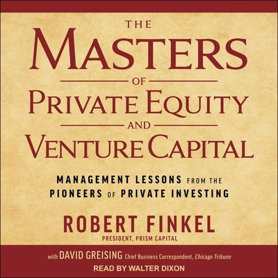 The Masters of Private Equity and Venture Capital Lib/E: Management Lessons from the Pioneers of Private Investing by Dixon, Walter