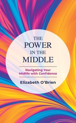 The Power in the Middle: Navigating Your Midlife with Confidence by O'Brien, Elizabeth