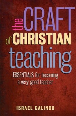 Craft of Christian Teaching: Essentials for Becoming a Very Good Teacher by Galindo, Israel