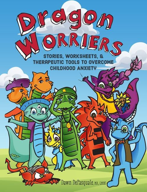 Dragon Worriers: Stories, Worksheets & Therapeutic Tools to Overcome Childhood Anxiety by DePasquale, Dawn
