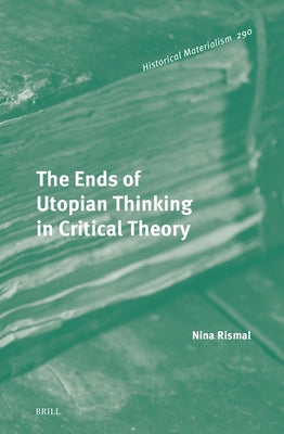 The Ends of Utopian Thinking in Critical Theory by Rismal, Nina