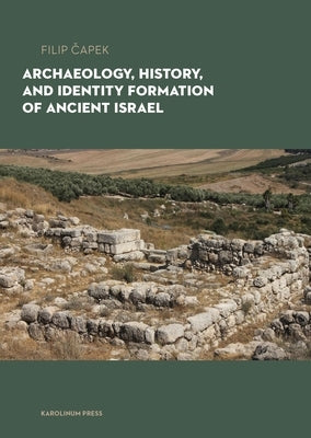 Archaeology, History, and Formation of Identity in Ancient Israel by Capek, Filip