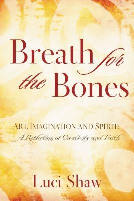 Breath for the Bones: Art, Imagination, and Spirit: Reflections on Creativity and Faith by Shaw, Luci