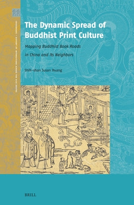 The Dynamic Spread of Buddhist Print Culture: Mapping Buddhist Book Roads in China and Its Neighbors by Huang, Shih-Shan Susan