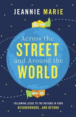 Across the Street and Around the World: Following Jesus to the Nations in Your Neighborhood...and Beyond by Marie, Jeannie