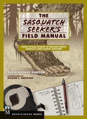 Sasquatch Seeker's Field Manual: Using Citizen Science to Uncover North America's Most Elusive Creature by Gordon, David
