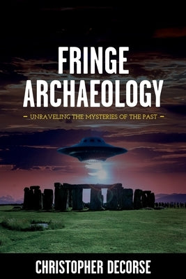 Fringe Archaeology: Unraveling the Mysteries of the Past by Decorse, Christopher