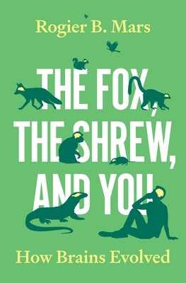 The Fox, the Shrew, and You: How Brains Evolved by Mars, Rogier B.