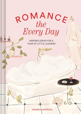 Romance the Every Day: Inspired Ideas for a Year of Little Luxuries by Kasprzak, Andrea