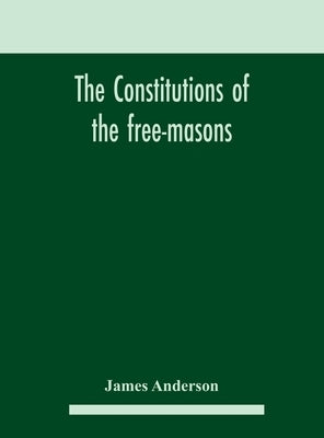 The constitutions of the free-masons: containing the history, charges, regulations, &c. of that most ancient and right worshipful fraternity: for the by Anderson, James