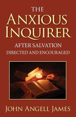 The Anxious Inquirer After Salvation Directed and Encouraged by James, John Angell