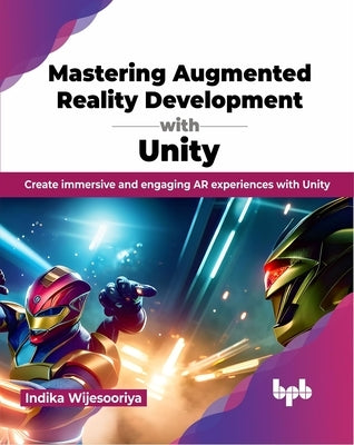 Mastering Augmented Reality Development with Unity: Create Immersive and Engaging AR Experiences with Unity by Wijesooriya, Indika